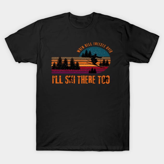 When Hell Freezes Over I'll Ski There Too T-Shirt by Cheri Carlisa Designs